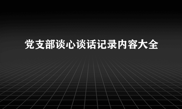 党支部谈心谈话记录内容大全