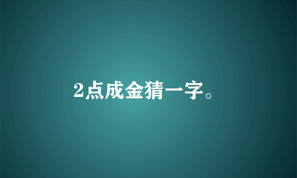 2点成金猜一字。