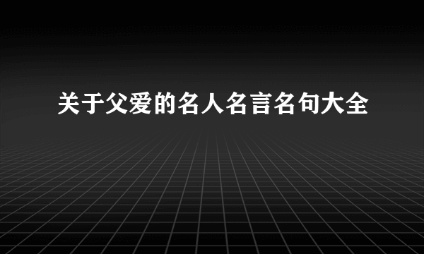 关于父爱的名人名言名句大全