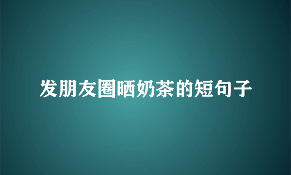 发朋友圈晒奶茶的短句子