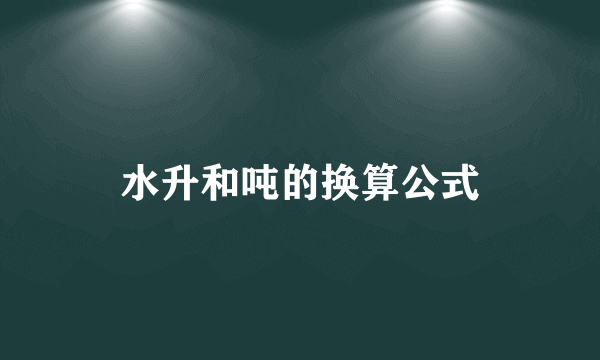 水升和吨的换算公式