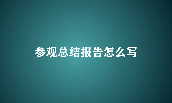 参观总结报告怎么写