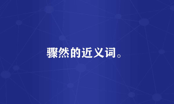 骤然的近义词。