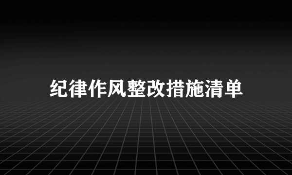 纪律作风整改措施清单