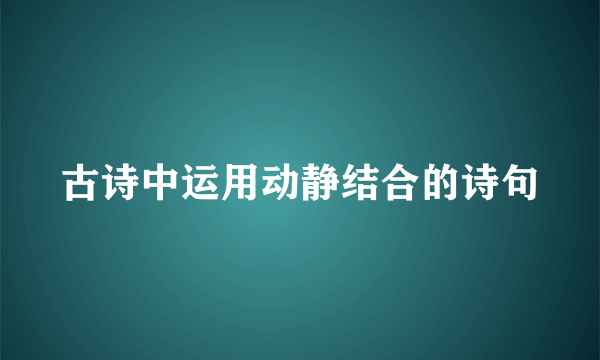 古诗中运用动静结合的诗句