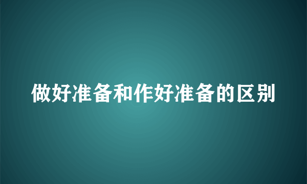 做好准备和作好准备的区别