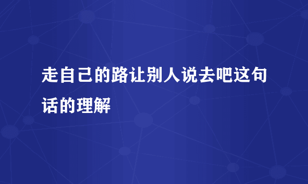 走自己的路让别人说去吧这句话的理解