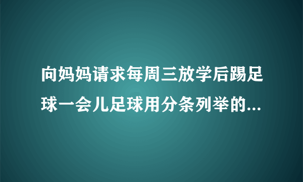 向妈妈请求每周三放学后踢足球一会儿足球用分条列举的方法写怎么写