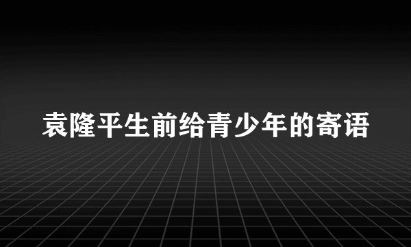 袁隆平生前给青少年的寄语