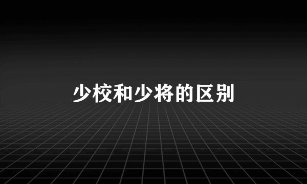 少校和少将的区别
