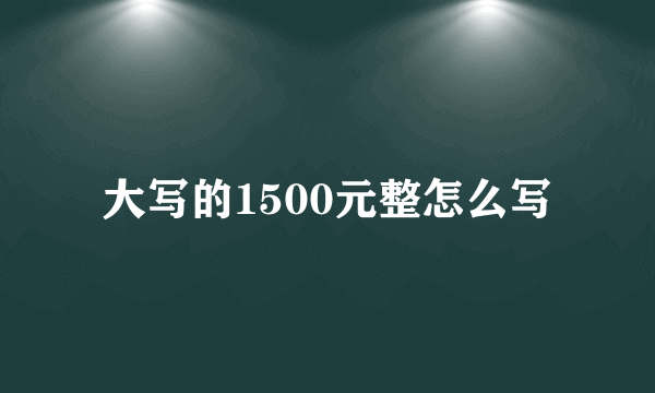大写的1500元整怎么写