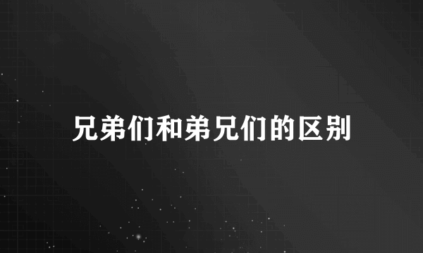 兄弟们和弟兄们的区别