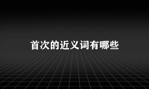 首次的近义词有哪些