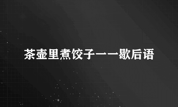 茶壶里煮饺子一一歇后语
