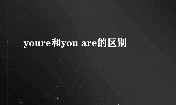 youre和you are的区别