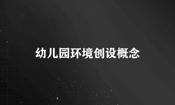 幼儿园环境创设概念