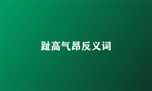 趾高气昂反义词