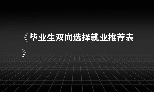 《毕业生双向选择就业推荐表》