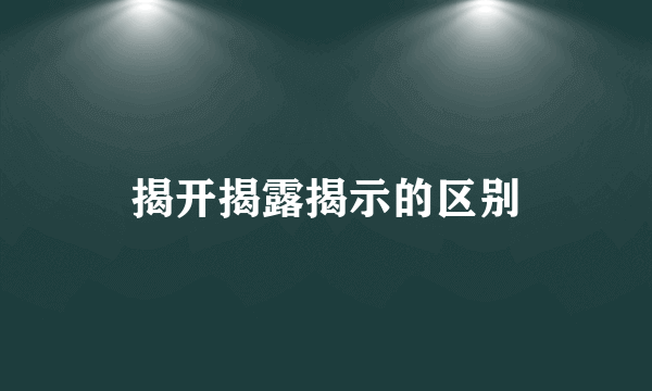 揭开揭露揭示的区别