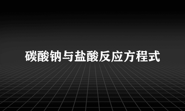 碳酸钠与盐酸反应方程式