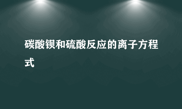 碳酸钡和硫酸反应的离子方程式