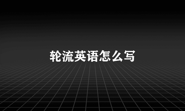 轮流英语怎么写