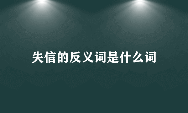 失信的反义词是什么词
