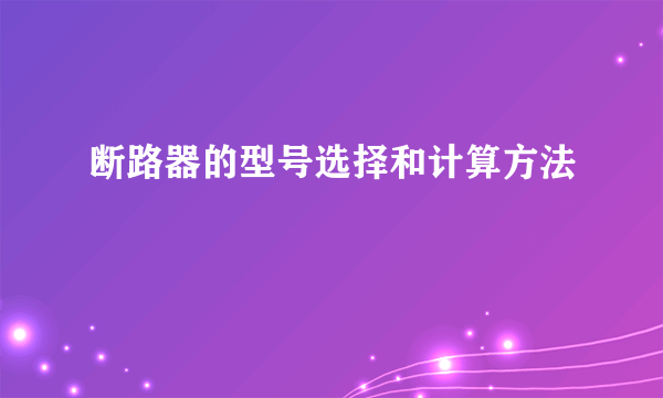 断路器的型号选择和计算方法