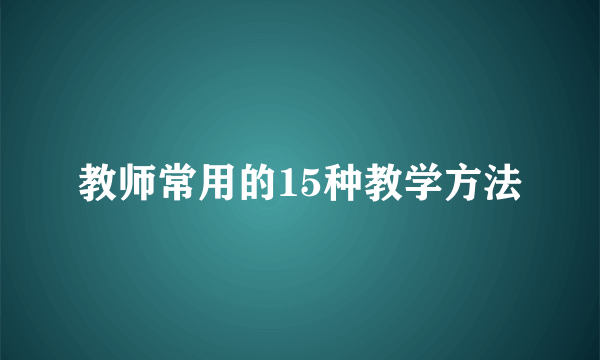 教师常用的15种教学方法