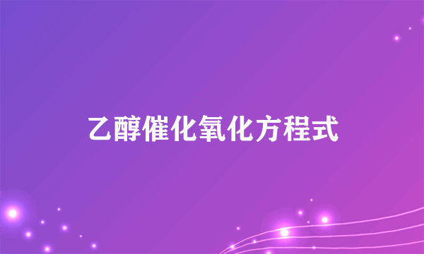 乙醇催化氧化方程式
