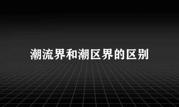 潮流界和潮区界的区别