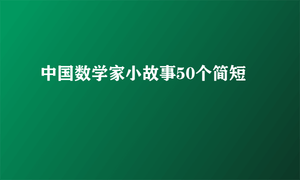 中国数学家小故事50个简短