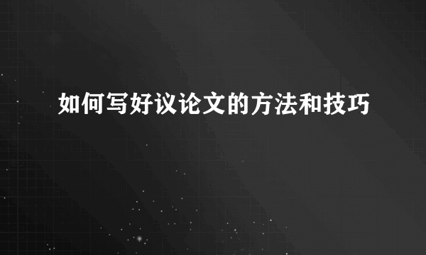 如何写好议论文的方法和技巧