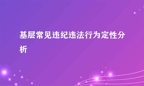 基层常见违纪违法行为定性分析