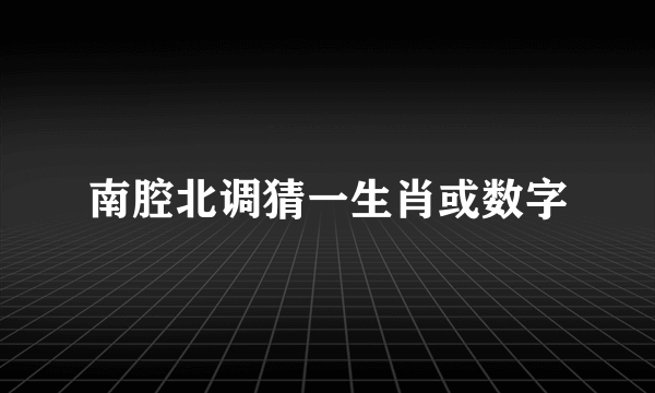 南腔北调猜一生肖或数字