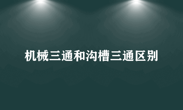 机械三通和沟槽三通区别