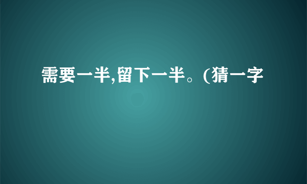 需要一半,留下一半。(猜一字