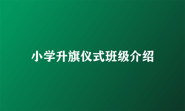 小学升旗仪式班级介绍