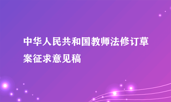 中华人民共和国教师法修订草案征求意见稿