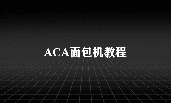 ACA面包机教程