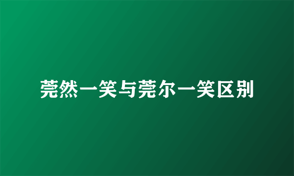 莞然一笑与莞尔一笑区别