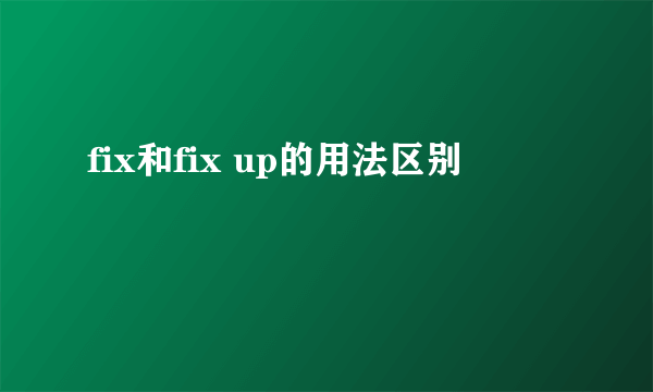 fix和fix up的用法区别