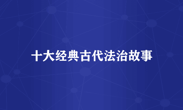 十大经典古代法治故事