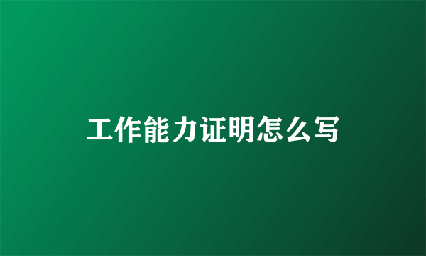 工作能力证明怎么写
