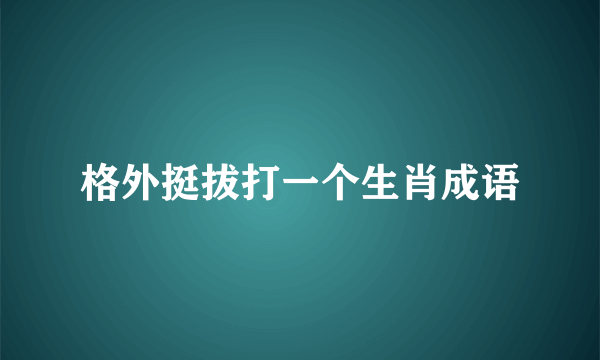 格外挺拔打一个生肖成语