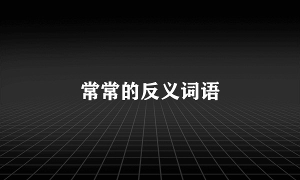 常常的反义词语