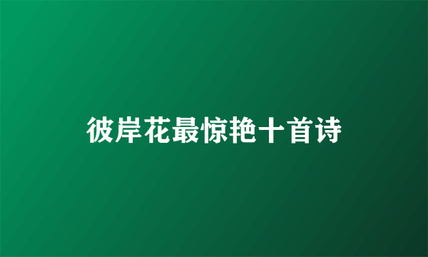 彼岸花最惊艳十首诗