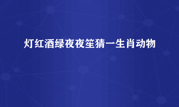 灯红酒绿夜夜笙猜一生肖动物