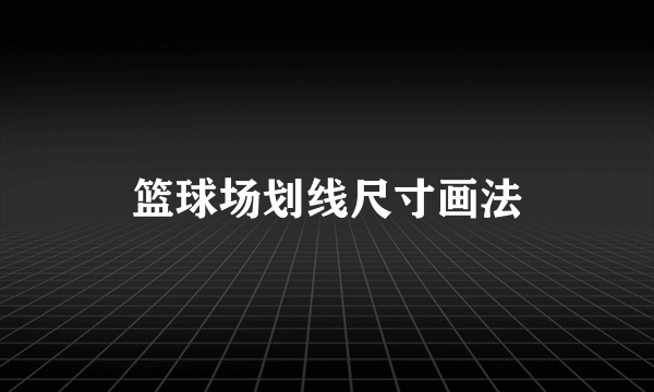 篮球场划线尺寸画法
