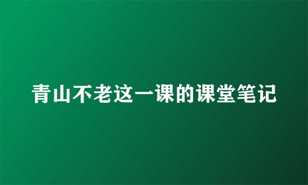 青山不老这一课的课堂笔记
